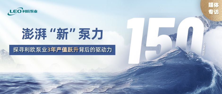 媒體專(zhuān)訪 | 澎湃“新”泵力 ——探尋利歐泵業(yè)3年產(chǎn)值躍升背后的驅(qū)動(dòng)力